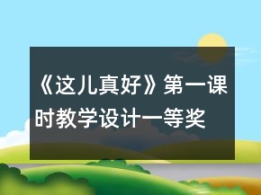 《这儿真好》第一课时教学设计一等奖