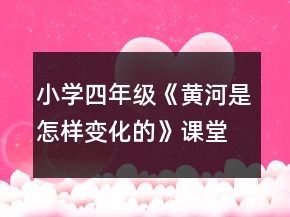 小学四年级《黄河是怎样变化的》课堂实录一等奖