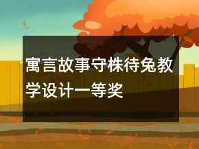 寓言故事：守株待兔教学设计一等奖