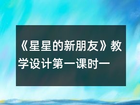 《星星的新朋友》教学设计（第一课时）一等奖