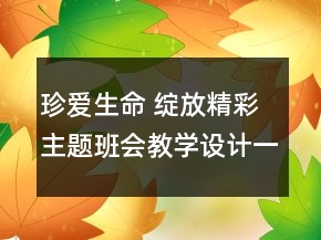 珍爱生命 绽放精彩主题班会教学设计一等奖