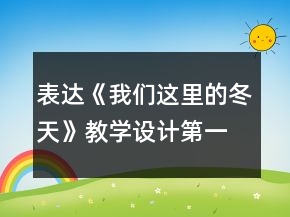 表达《我们这里的冬天》教学设计（第一册）一等奖