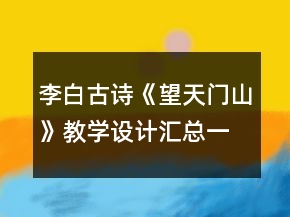 李白古诗《望天门山》教学设计汇总一等奖