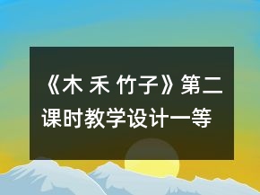 《木 禾 竹子》第二课时教学设计一等奖