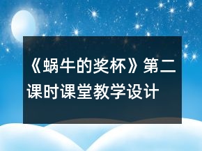 《蜗牛的奖杯》第二课时课堂教学设计一等奖