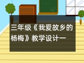 三年级《我爱故乡的杨梅》教学设计一等奖
