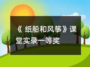 《 纸船和风筝》课堂实录一等奖