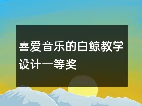 喜爱音乐的白鲸教学设计一等奖