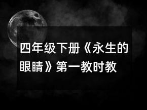 四年级下册《永生的眼睛》第一教时教学设计一等奖