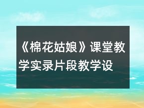 《棉花姑娘》课堂教学实录片段教学设计一等奖