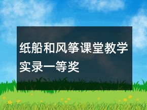 纸船和风筝课堂教学实录一等奖