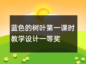 蓝色的树叶第一课时教学设计一等奖