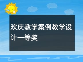 欢庆教学案例教学设计一等奖