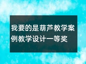 我要的是葫芦教学案例教学设计一等奖