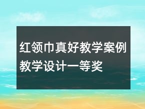 红领巾真好教学案例教学设计一等奖
