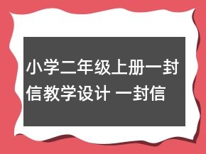 小学二年级上册一封信教学设计 一封信教学设计两课时一等奖