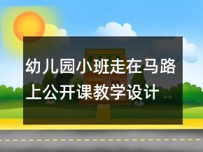 幼儿园小班走在马路上公开课教学设计与反思一等奖