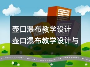 壶口瀑布教学设计 壶口瀑布教学设计与反思一等奖