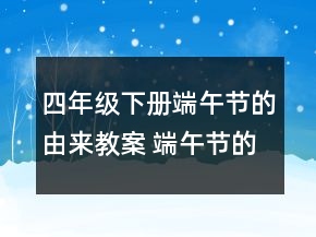 四年级下册端午节的由来教案 端午节的由来教案反思一等奖