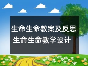 生命生命教案及反思 生命生命教学设计意图一等奖