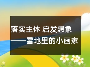 落实主体 启发想象──雪地里的小画家教学例谈_教学实录_反思案例一等奖