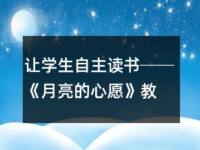 让学生自主读书──《月亮的心愿》教学案例与反思一等奖