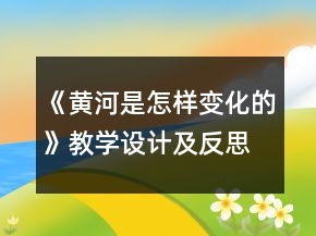 《黄河是怎样变化的》教学设计及反思一等奖