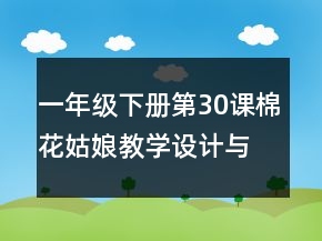 一年级下册第30课棉花姑娘教学设计与反思一等奖