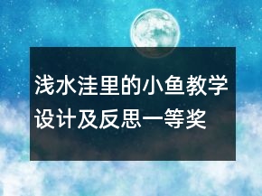 浅水洼里的小鱼教学设计及反思一等奖