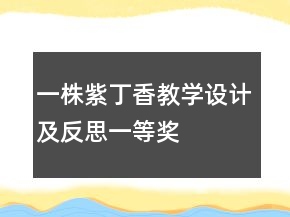 一株紫丁香教学设计及反思一等奖