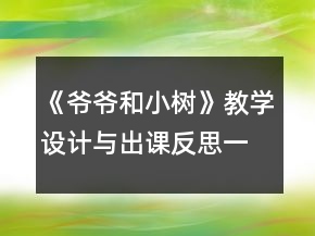 《爷爷和小树》教学设计与出课反思一等奖