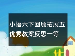 小语六下回顾拓展五优秀教案反思一等奖