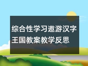 综合性学习：遨游汉字王国教案教学反思一等奖