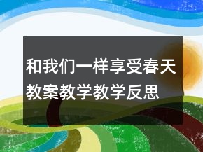 和我们一样享受春天教案教学教学反思一等奖