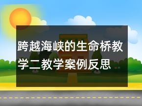 跨越海峡的生命桥教学二教学案例反思一等奖