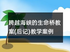 跨越海峡的生命桥教案(后记)教学案例反思一等奖