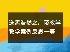 送孟浩然之广陵教学教学案例反思一等奖