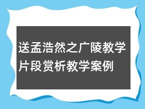 送孟浩然之广陵教学片段赏析教学案例反思一等奖