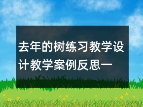去年的树练习教学设计教学案例反思一等奖