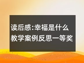 读后感:幸福是什么教学案例反思一等奖