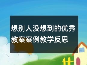 想别人没想到的优秀教案案例教学反思一等奖