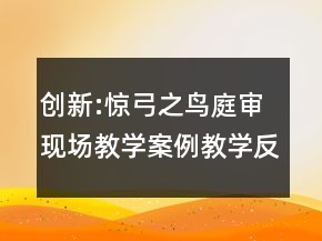 创新:惊弓之鸟庭审现场教学案例教学反思一等奖