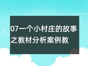 07一个小村庄的故事之教材分析案例教学反思教案一等奖
