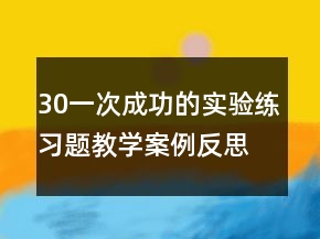 30一次成功的实验练习题教学案例反思一等奖