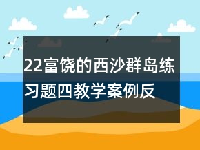 22富饶的西沙群岛练习题四教学案例反思一等奖