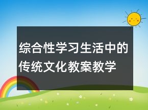 综合性学习：生活中的传统文化教案教学案例反思一等奖