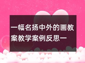 一幅名扬中外的画教案教学案例反思一等奖