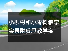 小柳树和小枣树教学实录附反思教学实录一等奖