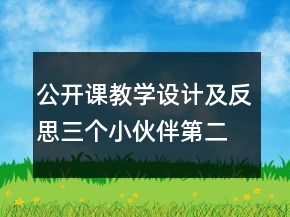 公开课教学设计及反思：三个小伙伴（第二册）一等奖