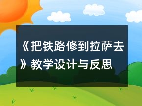 《把铁路修到拉萨去》教学设计与反思一等奖